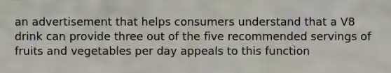 an advertisement that helps consumers understand that a V8 drink can provide three out of the five recommended servings of fruits and vegetables per day appeals to this function