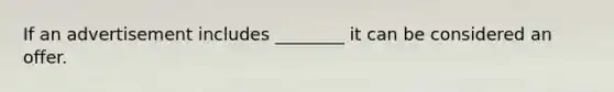 If an advertisement includes ________ it can be considered an offer.