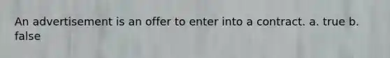 An advertisement is an offer to enter into a contract. a. true b. false