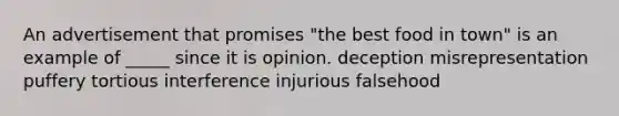 An advertisement that promises "the best food in town" is an example of _____ since it is opinion. deception misrepresentation puffery tortious interference injurious falsehood