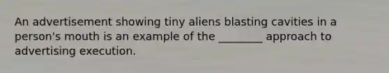 An advertisement showing tiny aliens blasting cavities in a person's mouth is an example of the ________ approach to advertising execution.