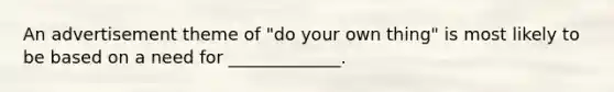 An advertisement theme of "do your own thing" is most likely to be based on a need for _____________.