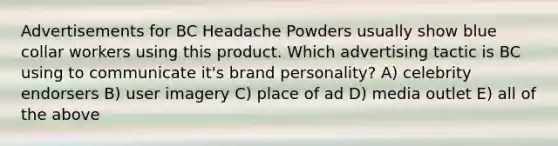 Advertisements for BC Headache Powders usually show blue collar workers using this product. Which advertising tactic is BC using to communicate it's brand personality? A) celebrity endorsers B) user imagery C) place of ad D) media outlet E) all of the above