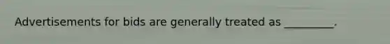 Advertisements for bids are generally treated as _________.