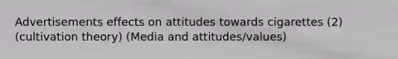 Advertisements effects on attitudes towards cigarettes (2) (cultivation theory) (Media and attitudes/values)