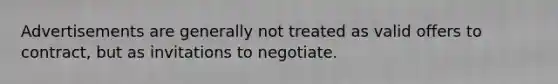 Advertisements are generally not treated as valid offers to contract, but as invitations to negotiate.