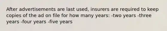 After advertisements are last used, insurers are required to keep copies of the ad on file for how many years: -two years -three years -four years -five years