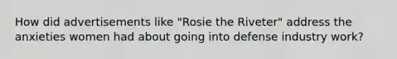 How did advertisements like "Rosie the Riveter" address the anxieties women had about going into defense industry work?