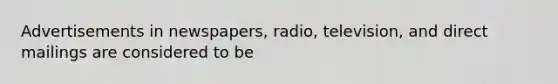 Advertisements in newspapers, radio, television, and direct mailings are considered to be