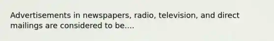 Advertisements in newspapers, radio, television, and direct mailings are considered to be....