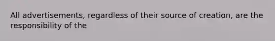 All advertisements, regardless of their source of creation, are the responsibility of the