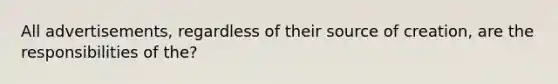 All advertisements, regardless of their source of creation, are the responsibilities of the?