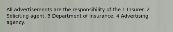 All advertisements are the responsibility of the 1 Insurer. 2 Soliciting agent. 3 Department of Insurance. 4 Advertising agency.