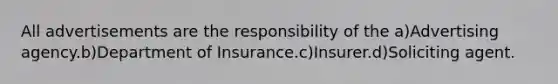 All advertisements are the responsibility of the a)Advertising agency.b)Department of Insurance.c)Insurer.d)Soliciting agent.