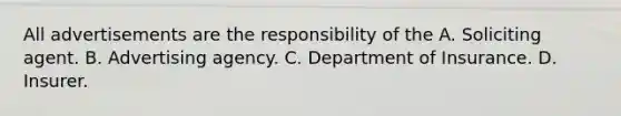 All advertisements are the responsibility of the A. Soliciting agent. B. Advertising agency. C. Department of Insurance. D. Insurer.