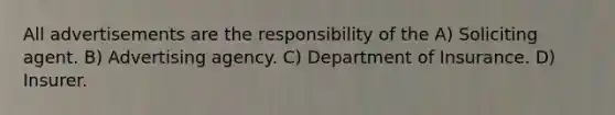 All advertisements are the responsibility of the A) Soliciting agent. B) Advertising agency. C) Department of Insurance. D) Insurer.