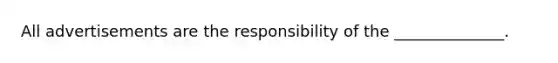 All advertisements are the responsibility of the ______________.