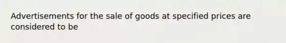 Advertisements for the sale of goods at specified prices are considered to be