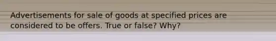 Advertisements for sale of goods at specified prices are considered to be offers. True or false? Why?