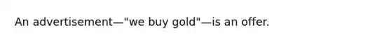 An advertisement—"we buy gold"—is an offer.