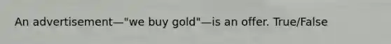 An advertisement—"we buy gold"—is an offer.​ True/False