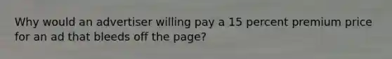 Why would an advertiser willing pay a 15 percent premium price for an ad that bleeds off the page?