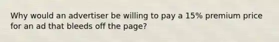 Why would an advertiser be willing to pay a 15% premium price for an ad that bleeds off the page?