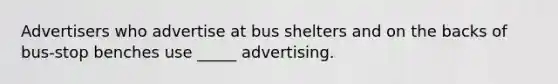 Advertisers who advertise at bus shelters and on the backs of bus-stop benches use _____ advertising.