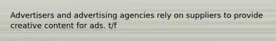 Advertisers and advertising agencies rely on suppliers to provide creative content for ads. t/f