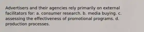 Advertisers and their agencies rely primarily on external facilitators for: a. consumer research. b. media buying. c. assessing the effectiveness of promotional programs. d. production processes.