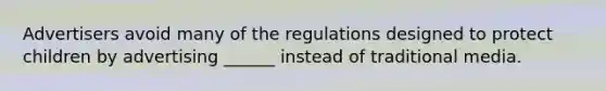 Advertisers avoid many of the regulations designed to protect children by advertising ______ instead of traditional media.