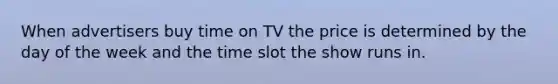 When advertisers buy time on TV the price is determined by the day of the week and the time slot the show runs in.