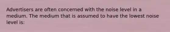 Advertisers are often concerned with the noise level in a medium. The medium that is assumed to have the lowest noise level is: