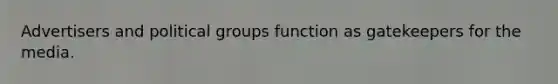 Advertisers and political groups function as gatekeepers for the media.