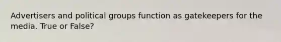 Advertisers and political groups function as gatekeepers for the media. True or False?
