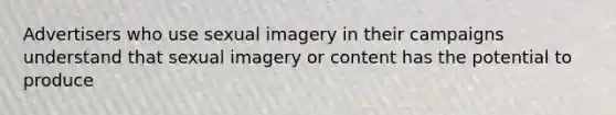 Advertisers who use sexual imagery in their campaigns understand that sexual imagery or content has the potential to produce