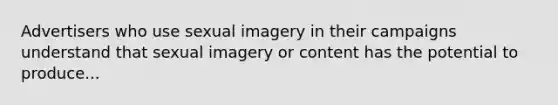 Advertisers who use sexual imagery in their campaigns understand that sexual imagery or content has the potential to produce...