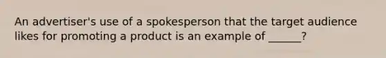 An advertiser's use of a spokesperson that the target audience likes for promoting a product is an example of ______?