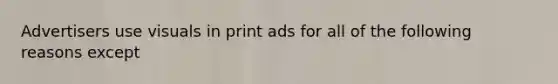 Advertisers use visuals in print ads for all of the following reasons except