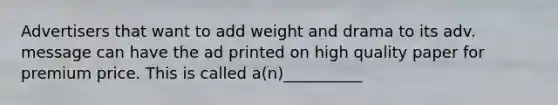 Advertisers that want to add weight and drama to its adv. message can have the ad printed on high quality paper for premium price. This is called a(n)__________