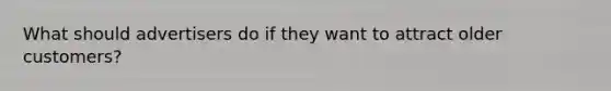 What should advertisers do if they want to attract older customers?