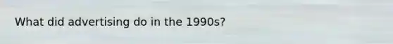 What did advertising do in the 1990s?