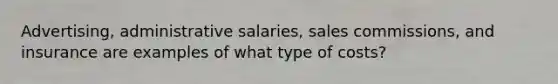 Advertising, administrative salaries, sales commissions, and insurance are examples of what type of costs?