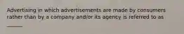 Advertising in which advertisements are made by consumers rather than by a company and/or its agency is referred to as ______