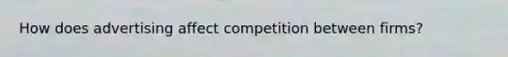 How does advertising affect competition between firms?