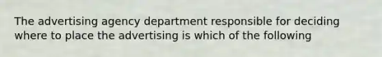 The advertising agency department responsible for deciding where to place the advertising is which of the following