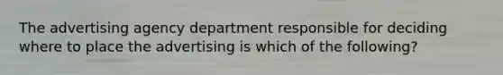 The advertising agency department responsible for deciding where to place the advertising is which of the following?