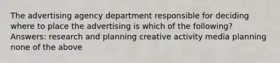 The advertising agency department responsible for deciding where to place the advertising is which of the following? Answers: research and planning creative activity media planning none of the above