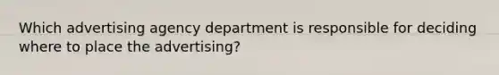 Which advertising agency department is responsible for deciding where to place the advertising?