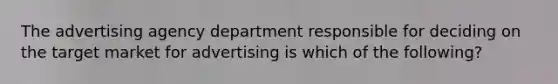 The advertising agency department responsible for deciding on the target market for advertising is which of the following?